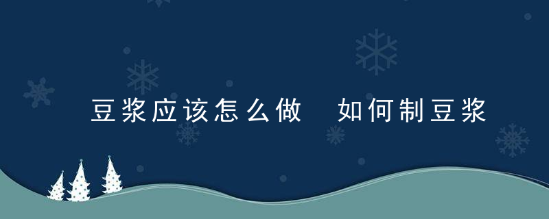 豆浆应该怎么做 如何制豆浆呢